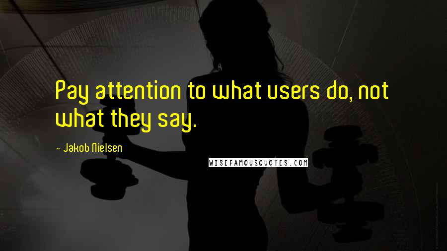 Jakob Nielsen Quotes: Pay attention to what users do, not what they say.