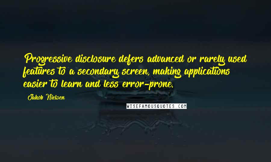 Jakob Nielsen Quotes: Progressive disclosure defers advanced or rarely used features to a secondary screen, making applications easier to learn and less error-prone.