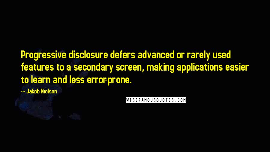 Jakob Nielsen Quotes: Progressive disclosure defers advanced or rarely used features to a secondary screen, making applications easier to learn and less error-prone.