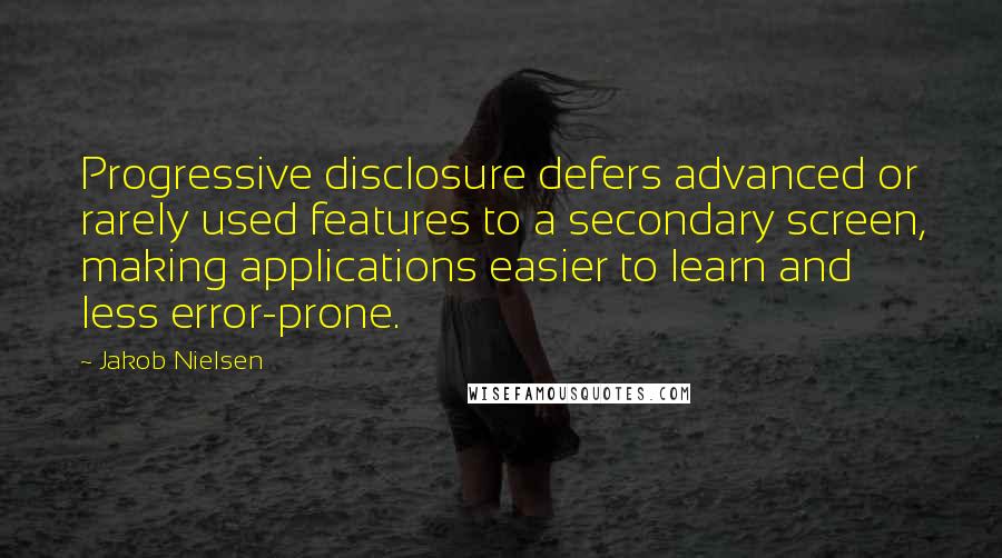 Jakob Nielsen Quotes: Progressive disclosure defers advanced or rarely used features to a secondary screen, making applications easier to learn and less error-prone.