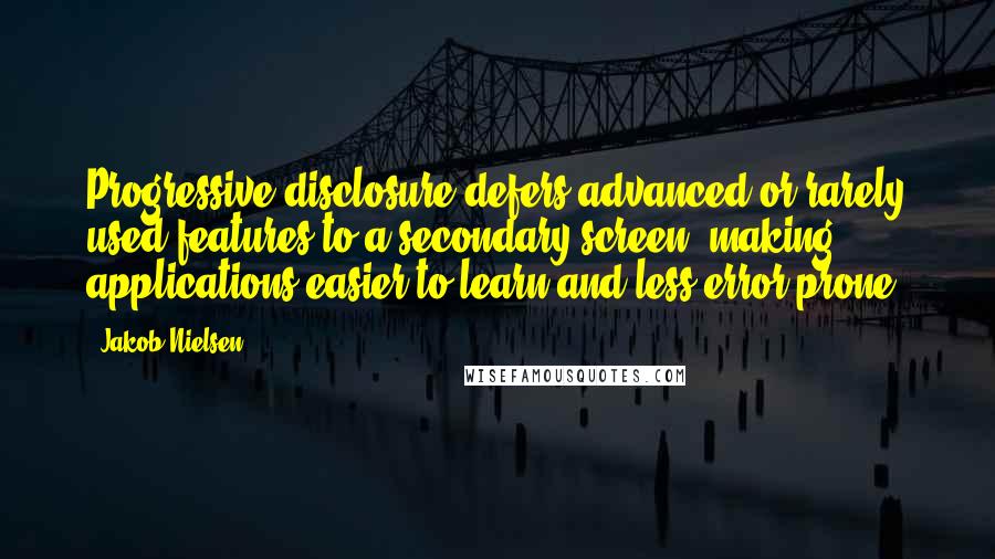 Jakob Nielsen Quotes: Progressive disclosure defers advanced or rarely used features to a secondary screen, making applications easier to learn and less error-prone.