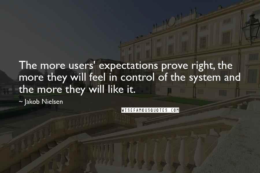 Jakob Nielsen Quotes: The more users' expectations prove right, the more they will feel in control of the system and the more they will like it.