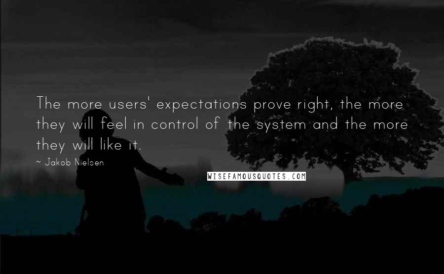 Jakob Nielsen Quotes: The more users' expectations prove right, the more they will feel in control of the system and the more they will like it.