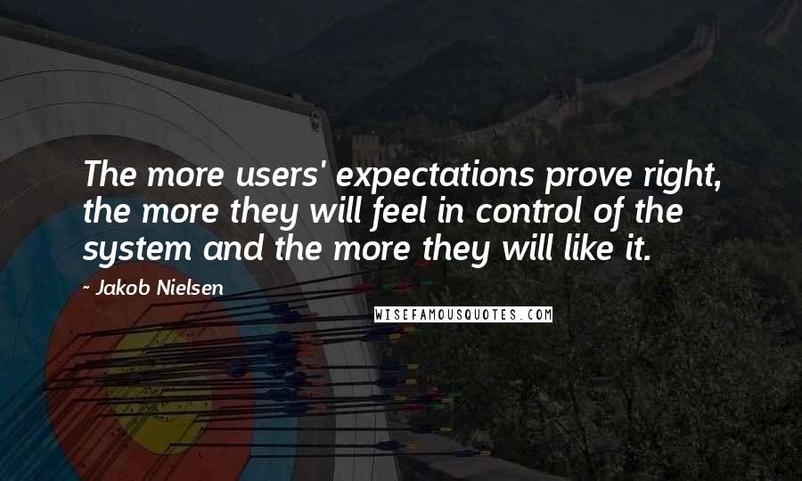 Jakob Nielsen Quotes: The more users' expectations prove right, the more they will feel in control of the system and the more they will like it.