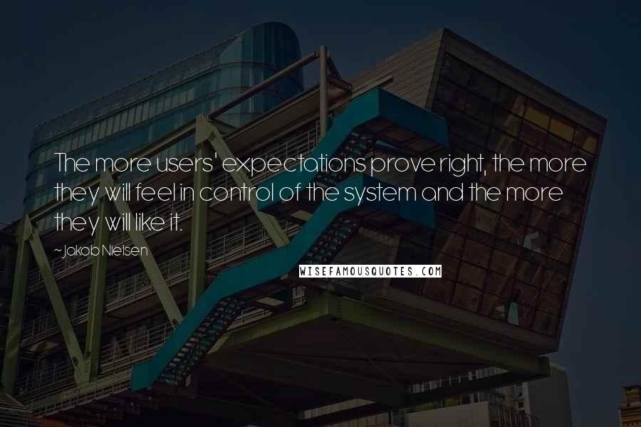 Jakob Nielsen Quotes: The more users' expectations prove right, the more they will feel in control of the system and the more they will like it.
