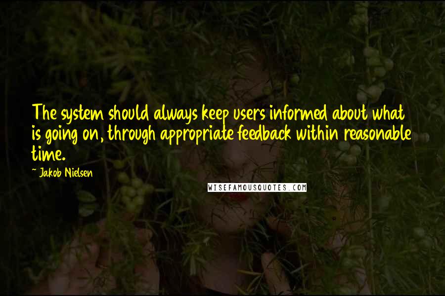 Jakob Nielsen Quotes: The system should always keep users informed about what is going on, through appropriate feedback within reasonable time.