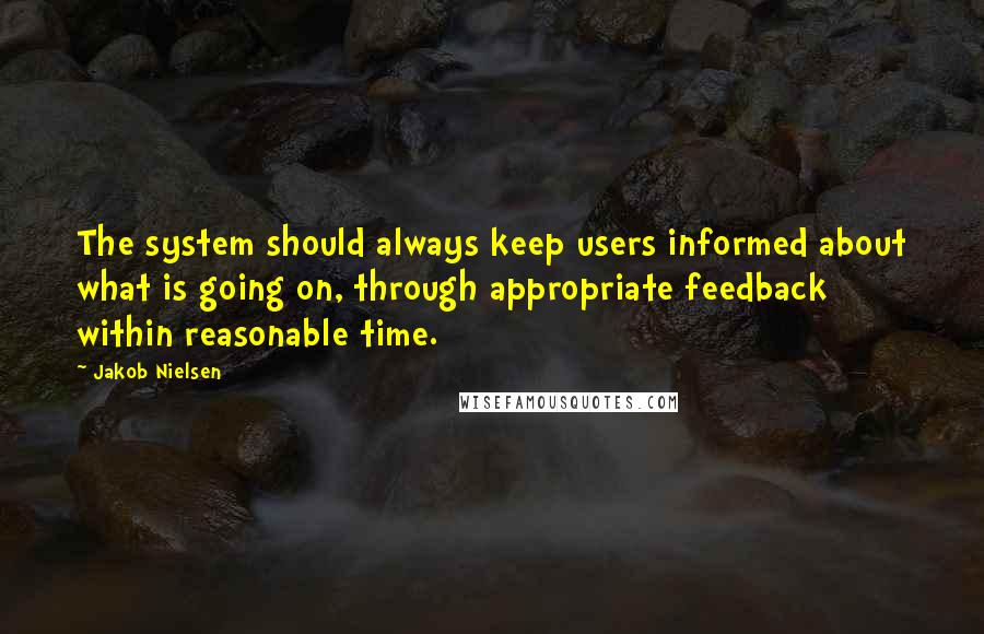 Jakob Nielsen Quotes: The system should always keep users informed about what is going on, through appropriate feedback within reasonable time.