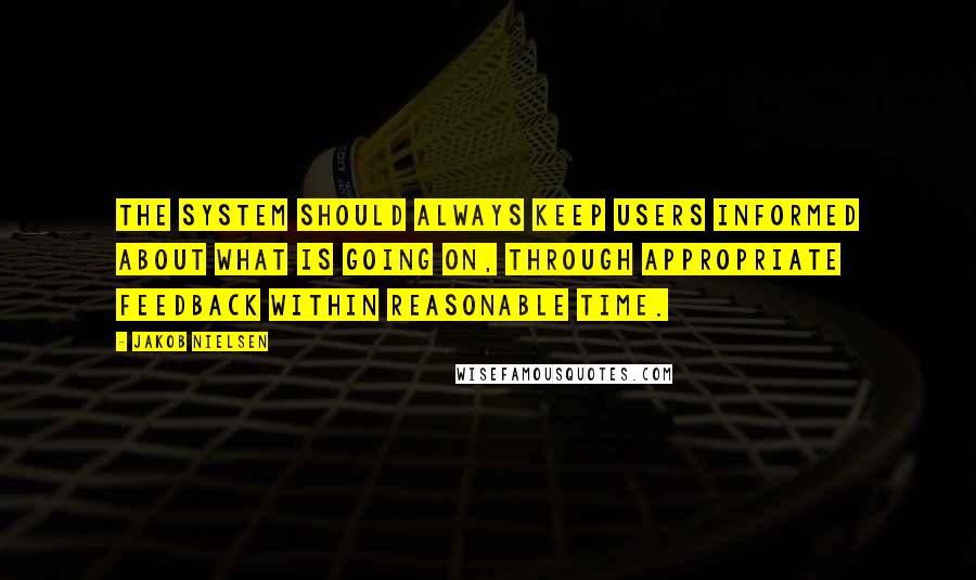 Jakob Nielsen Quotes: The system should always keep users informed about what is going on, through appropriate feedback within reasonable time.