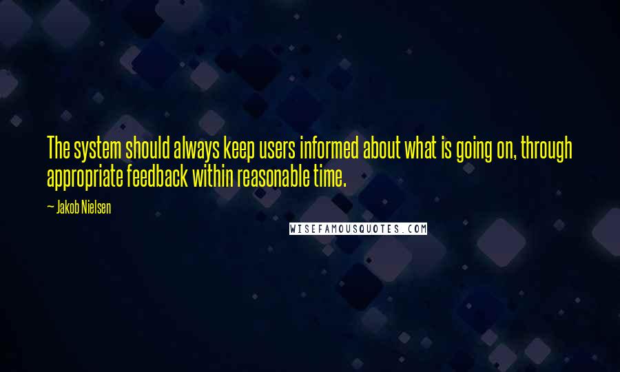 Jakob Nielsen Quotes: The system should always keep users informed about what is going on, through appropriate feedback within reasonable time.