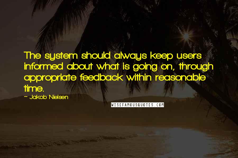 Jakob Nielsen Quotes: The system should always keep users informed about what is going on, through appropriate feedback within reasonable time.