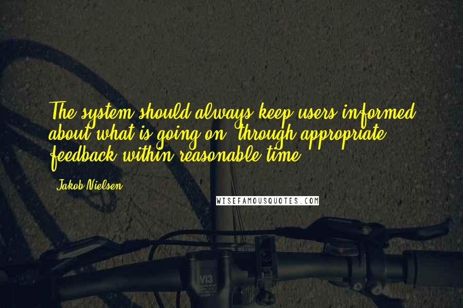 Jakob Nielsen Quotes: The system should always keep users informed about what is going on, through appropriate feedback within reasonable time.