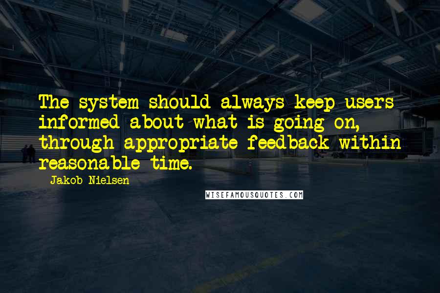 Jakob Nielsen Quotes: The system should always keep users informed about what is going on, through appropriate feedback within reasonable time.