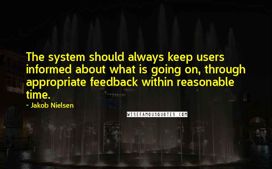 Jakob Nielsen Quotes: The system should always keep users informed about what is going on, through appropriate feedback within reasonable time.