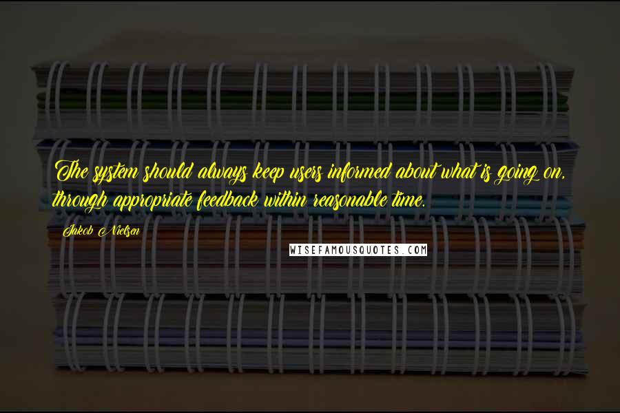 Jakob Nielsen Quotes: The system should always keep users informed about what is going on, through appropriate feedback within reasonable time.