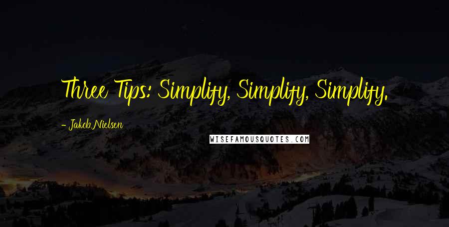 Jakob Nielsen Quotes: Three Tips: Simplify, Simplify, Simplify.