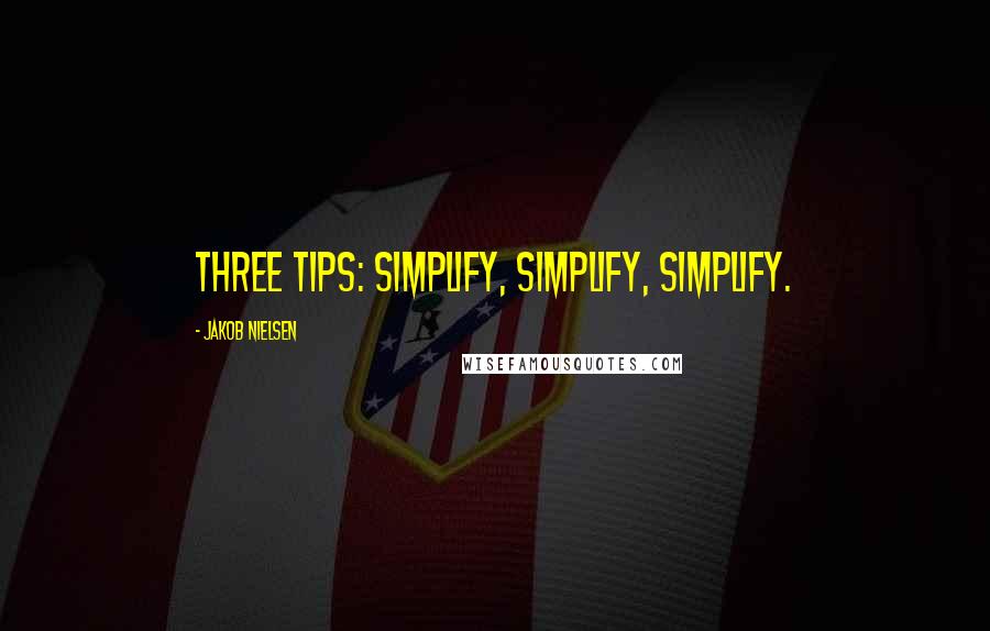 Jakob Nielsen Quotes: Three Tips: Simplify, Simplify, Simplify.