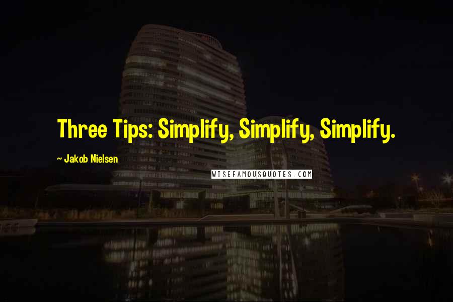 Jakob Nielsen Quotes: Three Tips: Simplify, Simplify, Simplify.
