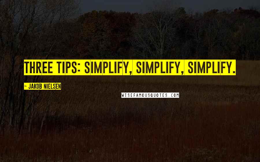 Jakob Nielsen Quotes: Three Tips: Simplify, Simplify, Simplify.