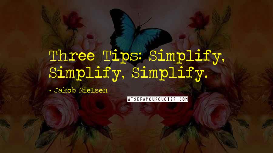 Jakob Nielsen Quotes: Three Tips: Simplify, Simplify, Simplify.