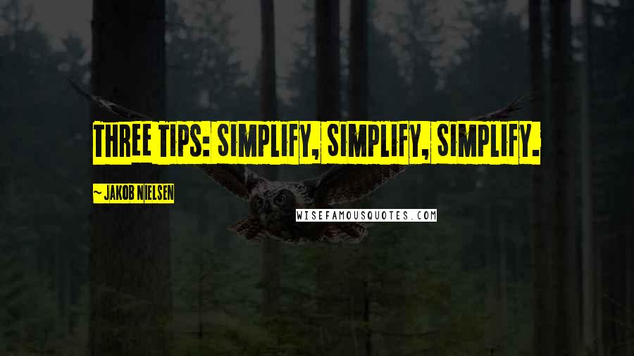 Jakob Nielsen Quotes: Three Tips: Simplify, Simplify, Simplify.