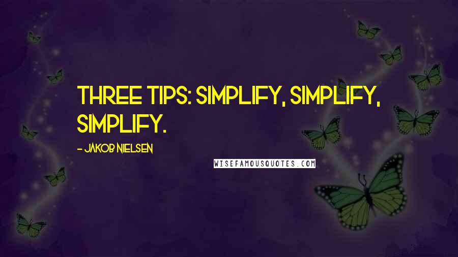 Jakob Nielsen Quotes: Three Tips: Simplify, Simplify, Simplify.