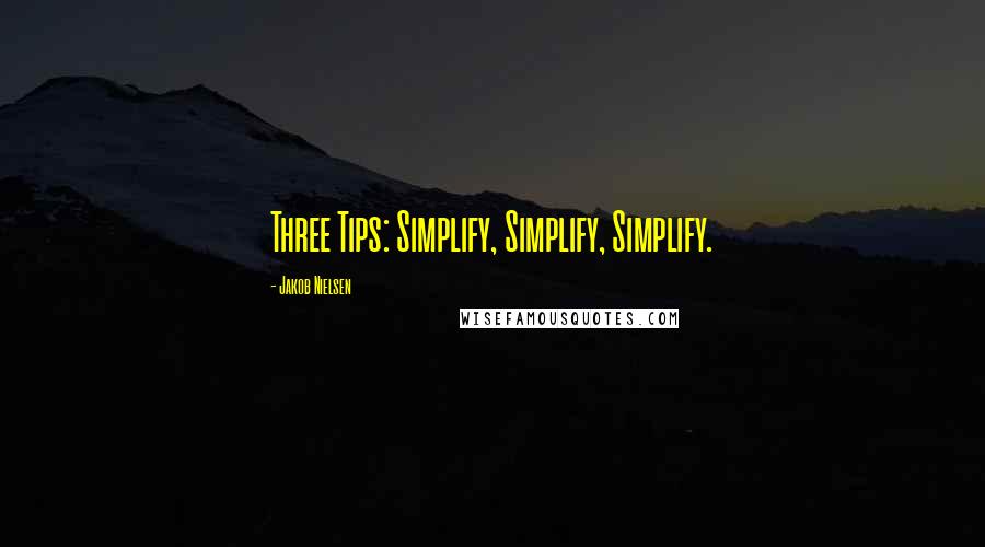 Jakob Nielsen Quotes: Three Tips: Simplify, Simplify, Simplify.