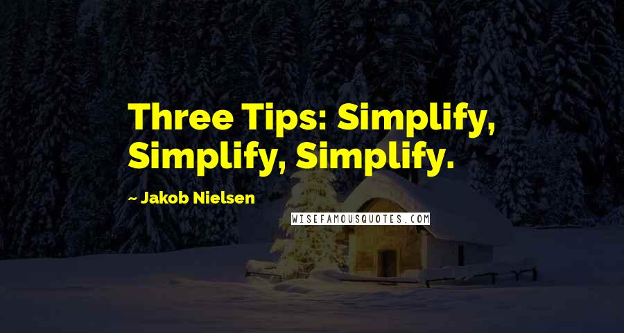 Jakob Nielsen Quotes: Three Tips: Simplify, Simplify, Simplify.