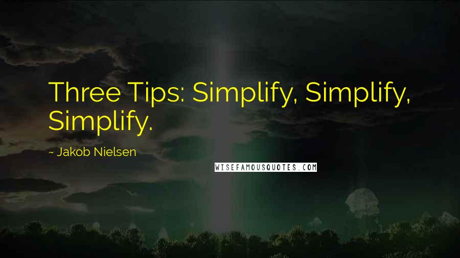 Jakob Nielsen Quotes: Three Tips: Simplify, Simplify, Simplify.