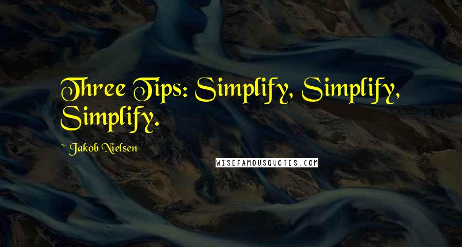 Jakob Nielsen Quotes: Three Tips: Simplify, Simplify, Simplify.