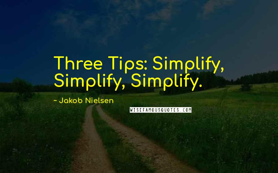 Jakob Nielsen Quotes: Three Tips: Simplify, Simplify, Simplify.