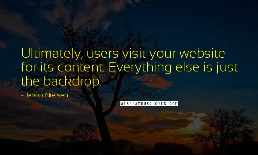 Jakob Nielsen Quotes: Ultimately, users visit your website for its content. Everything else is just the backdrop.