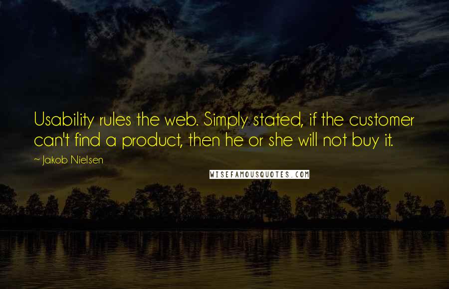 Jakob Nielsen Quotes: Usability rules the web. Simply stated, if the customer can't find a product, then he or she will not buy it.