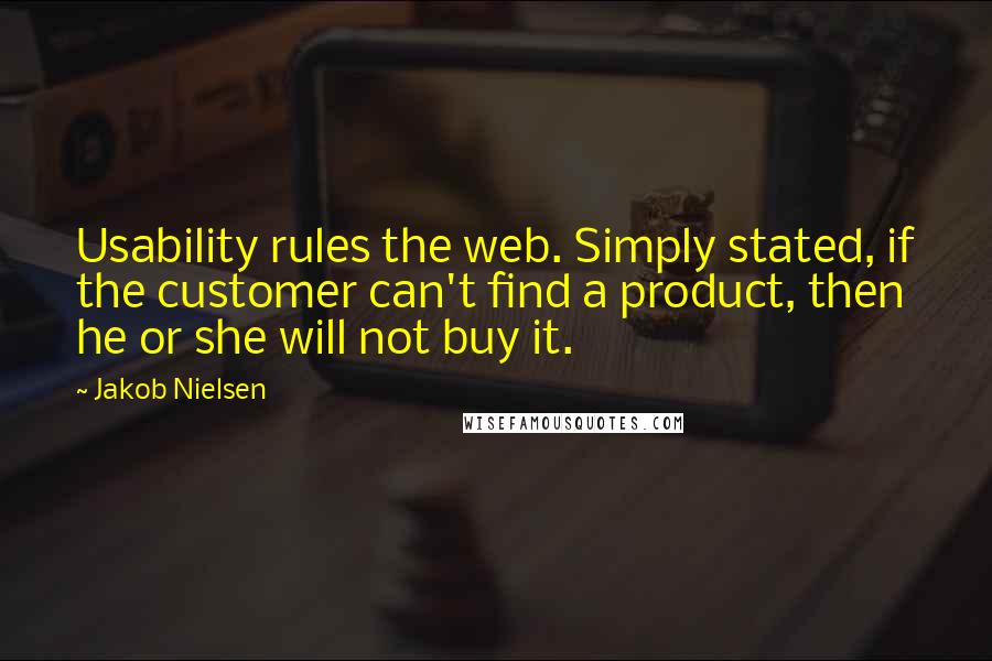 Jakob Nielsen Quotes: Usability rules the web. Simply stated, if the customer can't find a product, then he or she will not buy it.