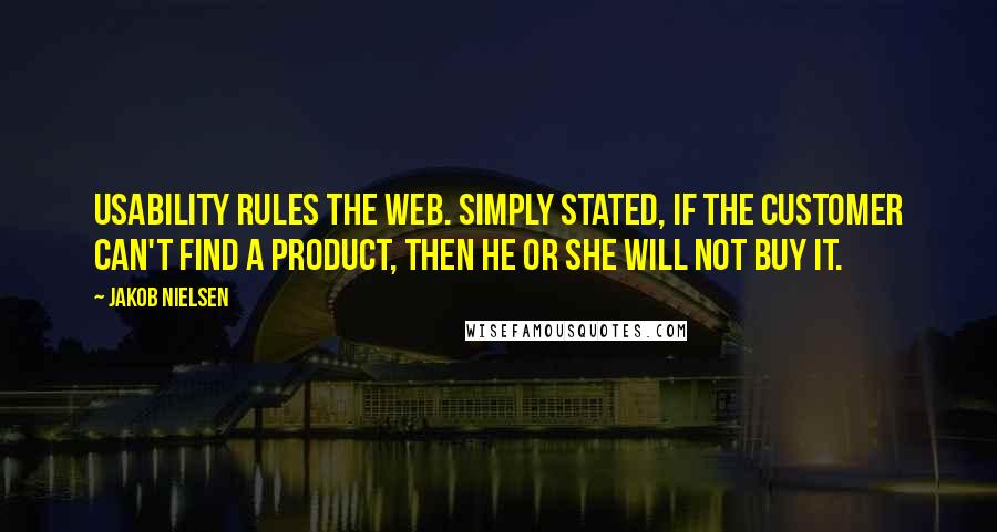 Jakob Nielsen Quotes: Usability rules the web. Simply stated, if the customer can't find a product, then he or she will not buy it.