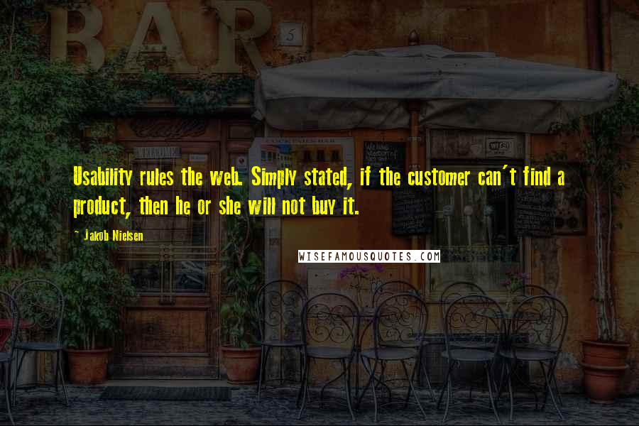 Jakob Nielsen Quotes: Usability rules the web. Simply stated, if the customer can't find a product, then he or she will not buy it.
