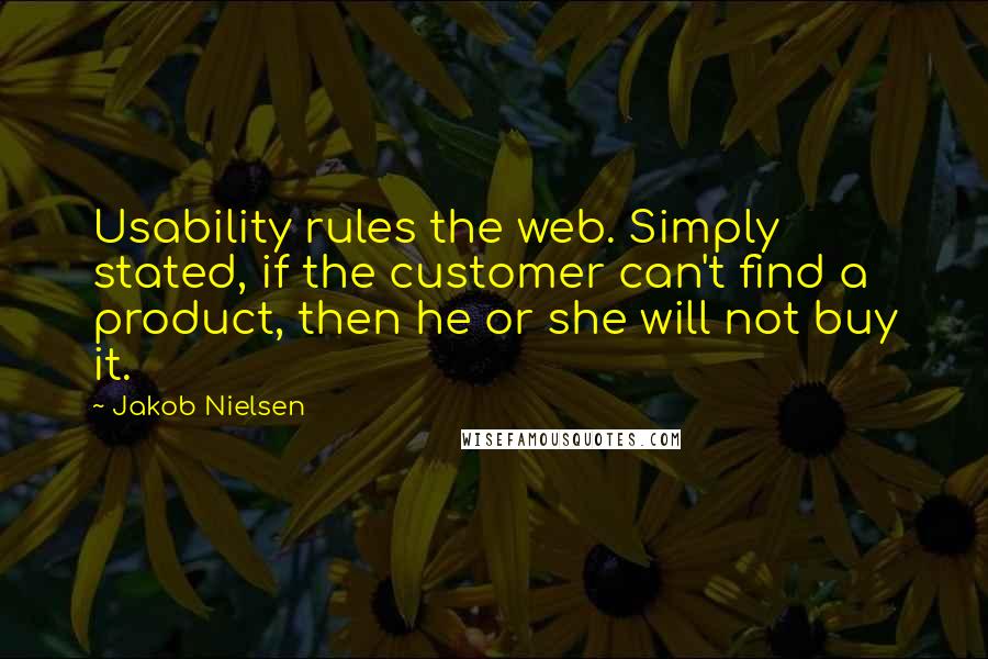 Jakob Nielsen Quotes: Usability rules the web. Simply stated, if the customer can't find a product, then he or she will not buy it.