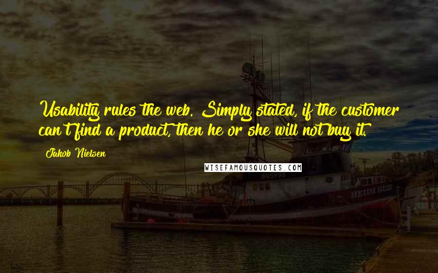 Jakob Nielsen Quotes: Usability rules the web. Simply stated, if the customer can't find a product, then he or she will not buy it.