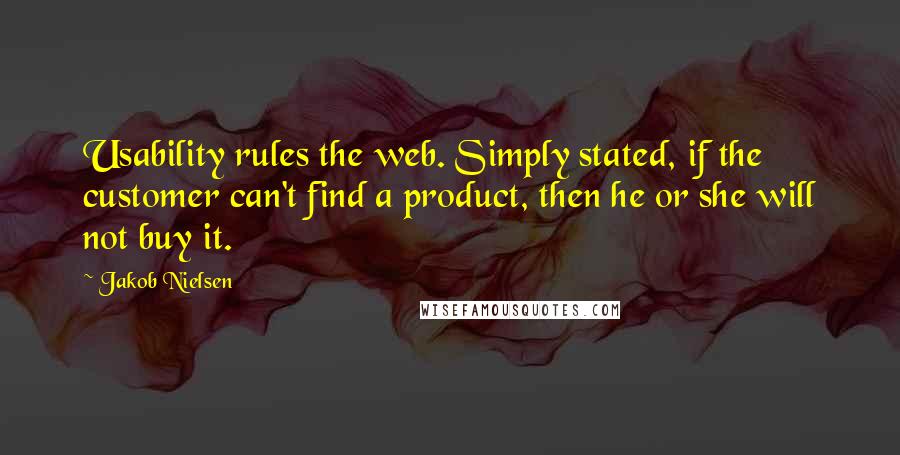 Jakob Nielsen Quotes: Usability rules the web. Simply stated, if the customer can't find a product, then he or she will not buy it.