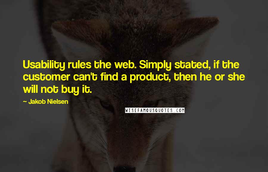 Jakob Nielsen Quotes: Usability rules the web. Simply stated, if the customer can't find a product, then he or she will not buy it.
