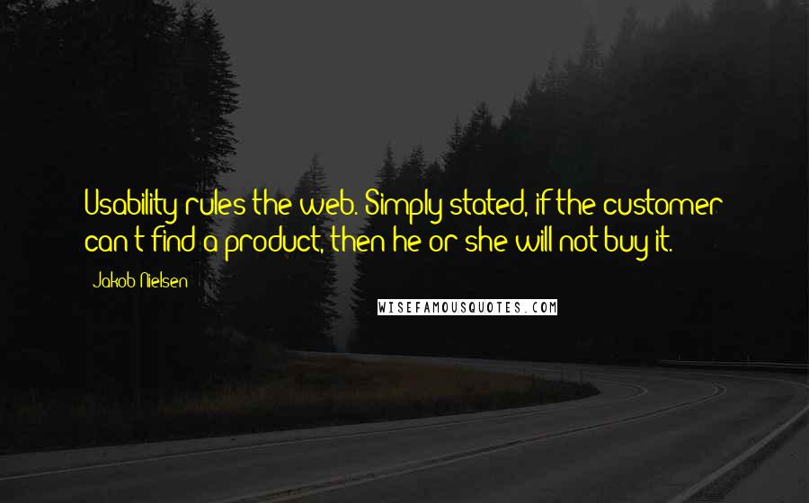 Jakob Nielsen Quotes: Usability rules the web. Simply stated, if the customer can't find a product, then he or she will not buy it.