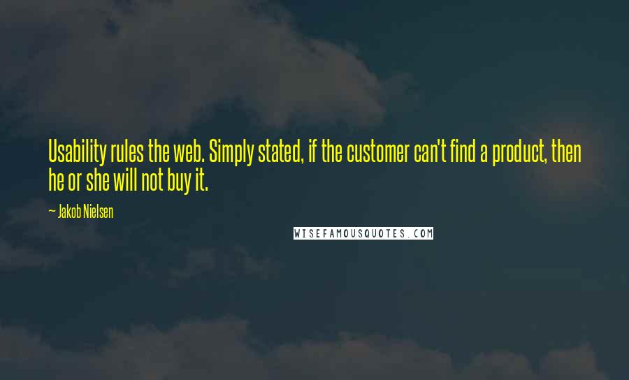 Jakob Nielsen Quotes: Usability rules the web. Simply stated, if the customer can't find a product, then he or she will not buy it.