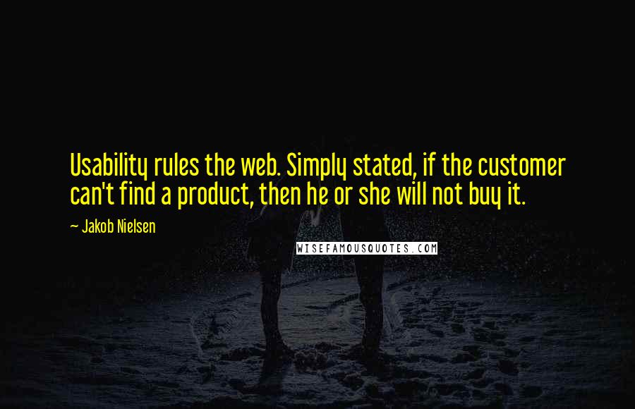 Jakob Nielsen Quotes: Usability rules the web. Simply stated, if the customer can't find a product, then he or she will not buy it.