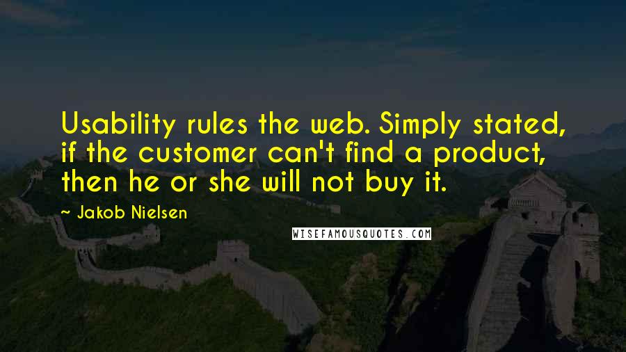 Jakob Nielsen Quotes: Usability rules the web. Simply stated, if the customer can't find a product, then he or she will not buy it.