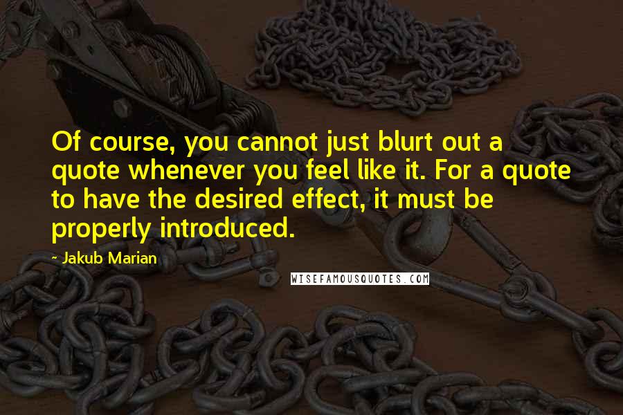 Jakub Marian Quotes: Of course, you cannot just blurt out a quote whenever you feel like it. For a quote to have the desired effect, it must be properly introduced.