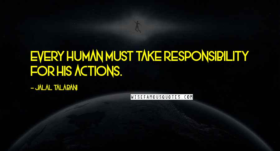 Jalal Talabani Quotes: Every human must take responsibility for his actions.