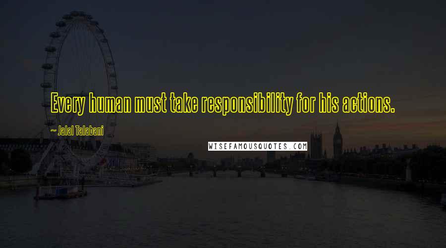 Jalal Talabani Quotes: Every human must take responsibility for his actions.