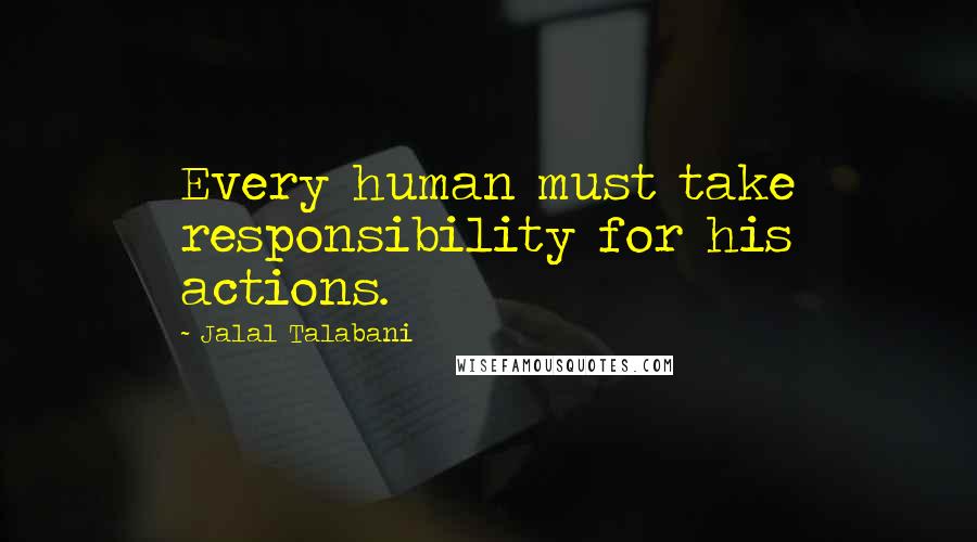 Jalal Talabani Quotes: Every human must take responsibility for his actions.