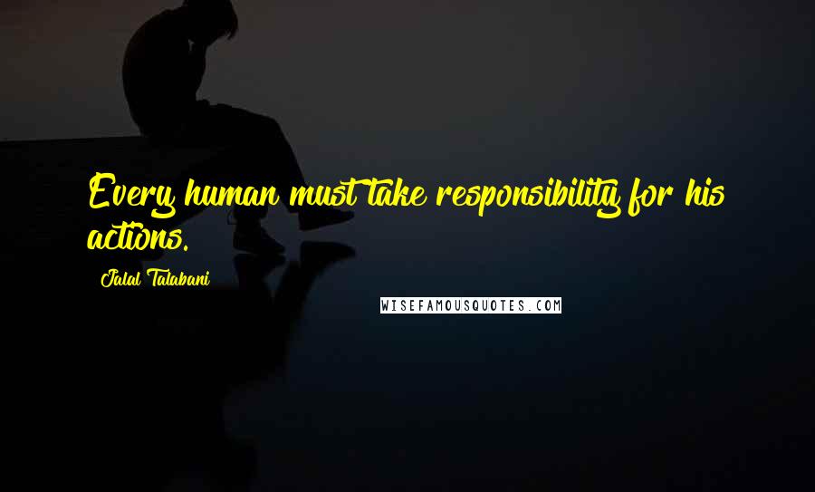 Jalal Talabani Quotes: Every human must take responsibility for his actions.