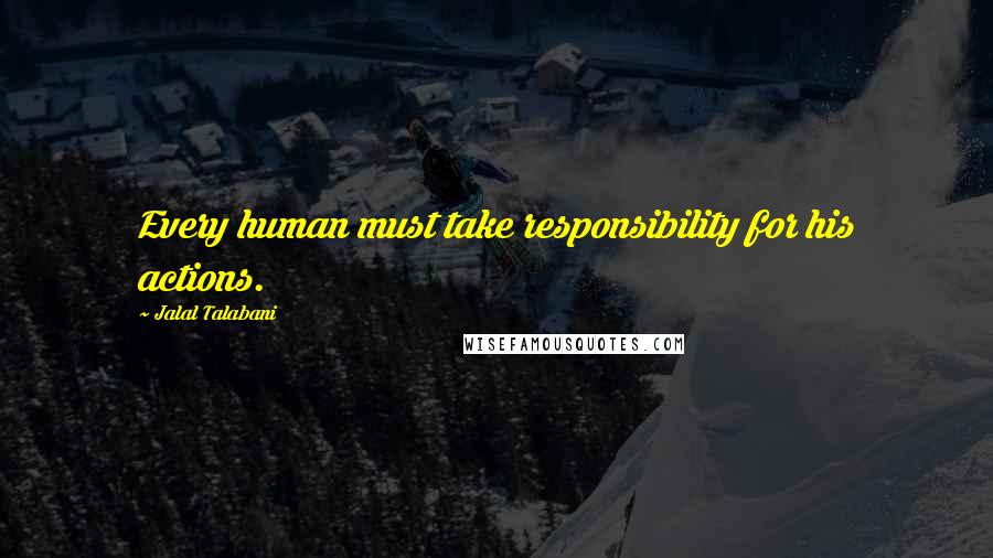 Jalal Talabani Quotes: Every human must take responsibility for his actions.