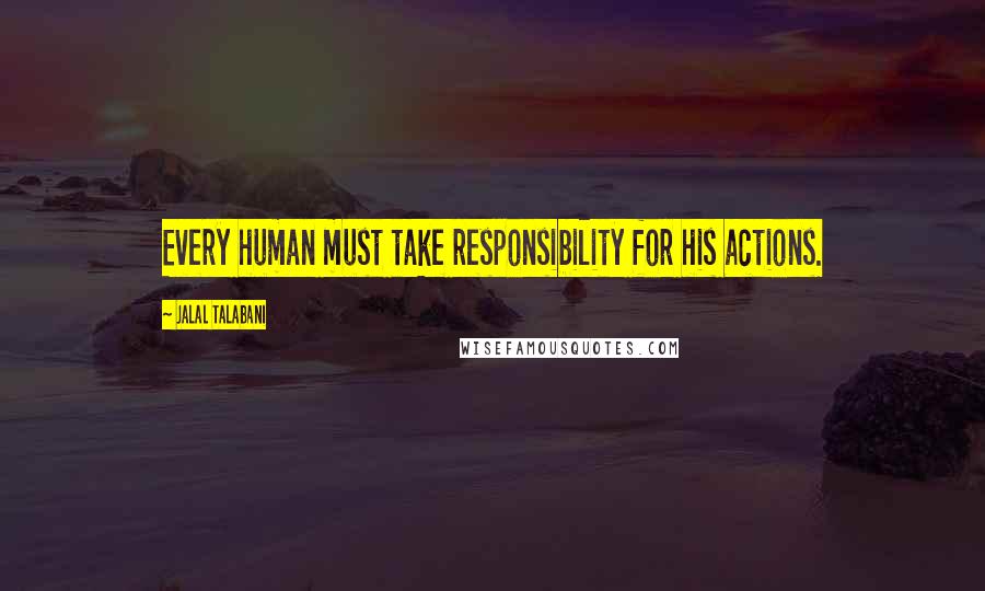 Jalal Talabani Quotes: Every human must take responsibility for his actions.